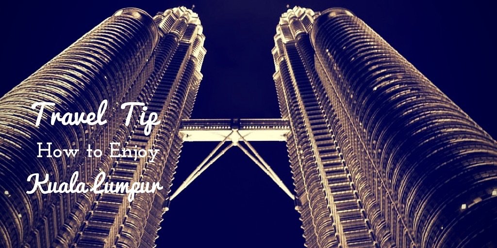 Travel Tip – How to Enjoy Kuala Lumpur, Malaysia