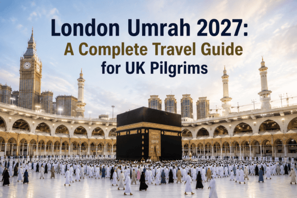 London Umrah 2027: A Complete Travel Guide for UK Pilgrims